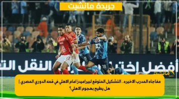 مفاجأة المدرب الأخيرة.. التشكيل المتوقع لبيراميدز أمام الأهلي في قمة الدوري المصري هل يطيح بهجوم الأهلي؟ 1